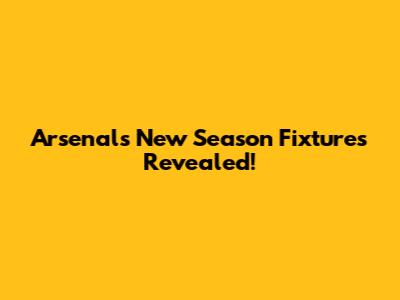 Arsenal's New Season Fixtures Revealed!