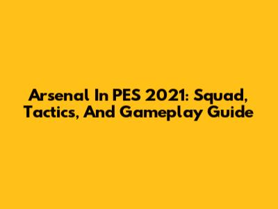 Arsenal In PES 2021: Squad, Tactics, And Gameplay Guide