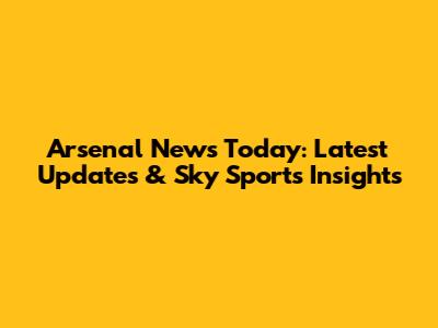 Arsenal News Today: Latest Updates & Sky Sports Insights