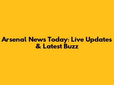 Arsenal News Today: Live Updates & Latest Buzz