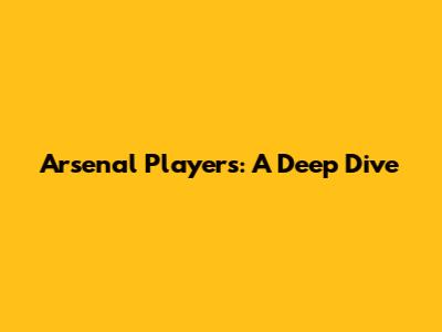 Arsenal Players: A Deep Dive