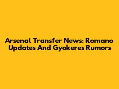 Arsenal Transfer News: Romano Updates And Gyokeres Rumors