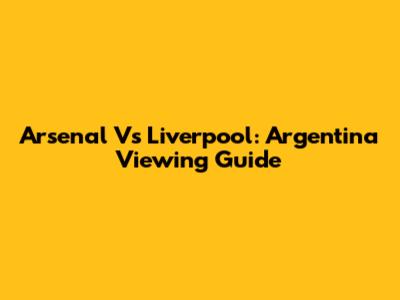 Arsenal Vs Liverpool: Argentina Viewing Guide
