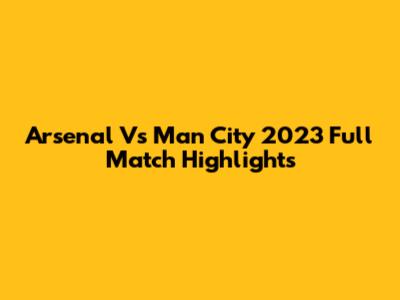 Arsenal Vs Man City 2023 Full Match Highlights