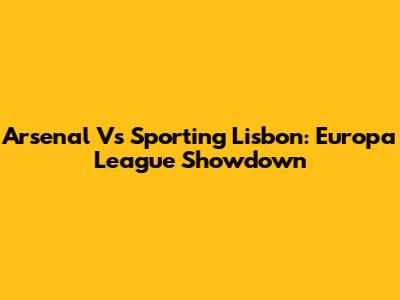 Arsenal Vs Sporting Lisbon: Europa League Showdown