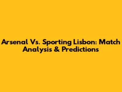 Arsenal Vs. Sporting Lisbon: Match Analysis & Predictions