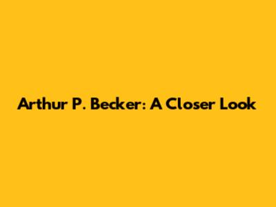 Arthur P. Becker: A Closer Look