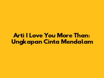 Arti "I Love You More Than": Ungkapan Cinta Mendalam