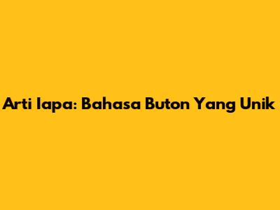 Arti 'Iapa': Bahasa Buton Yang Unik