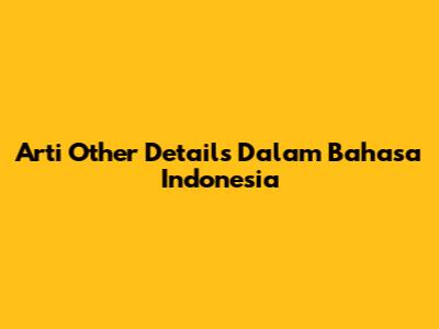 Arti 'Other Details' Dalam Bahasa Indonesia