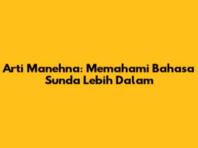 Arti Manehna: Memahami Bahasa Sunda Lebih Dalam