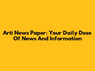 Arti News Paper: Your Daily Dose Of News And Information
