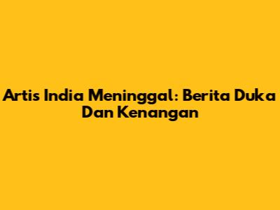 Artis India Meninggal: Berita Duka Dan Kenangan