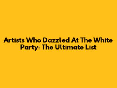 Artists Who Dazzled At The White Party: The Ultimate List