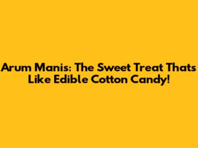 Arum Manis: The Sweet Treat That's Like Edible Cotton Candy!