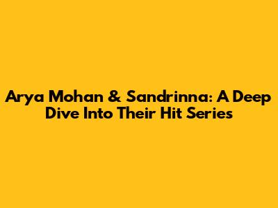 Arya Mohan & Sandrinna: A Deep Dive Into Their Hit Series