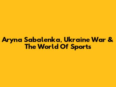 Aryna Sabalenka, Ukraine War & The World Of Sports