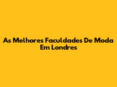 As Melhores Faculdades De Moda Em Londres
