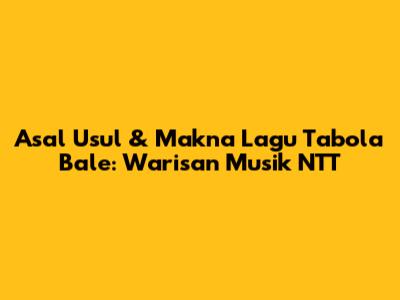 Asal Usul & Makna Lagu Tabola Bale: Warisan Musik NTT