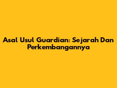 Asal Usul Guardian: Sejarah Dan Perkembangannya
