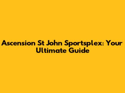 Ascension St John Sportsplex: Your Ultimate Guide