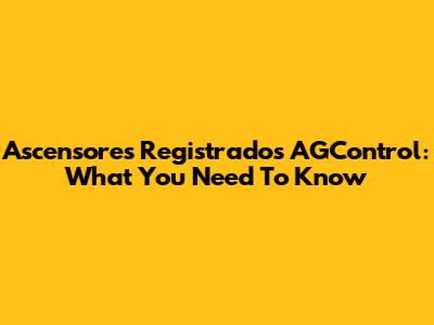 Ascensores Registrados AGControl: What You Need To Know