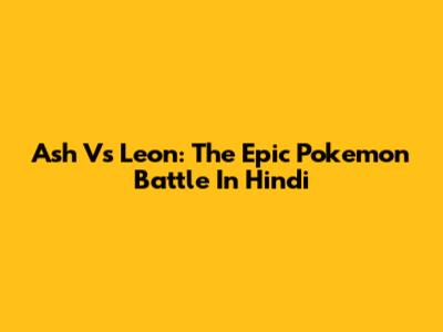 Ash Vs Leon: The Epic Pokemon Battle In Hindi
