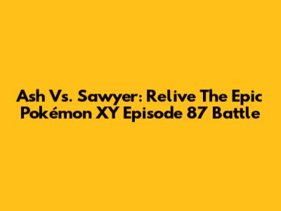 Ash Vs. Sawyer: Relive The Epic Pokémon XY Episode 87 Battle