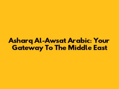 Asharq Al-Awsat Arabic: Your Gateway To The Middle East