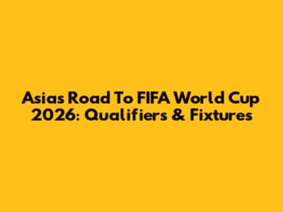 Asia's Road To FIFA World Cup 2026: Qualifiers & Fixtures