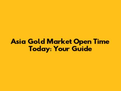 Asia Gold Market Open Time Today: Your Guide