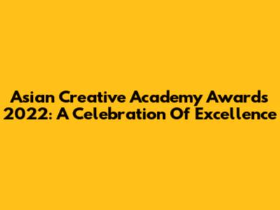 Asian Creative Academy Awards 2022: A Celebration Of Excellence