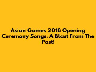 Asian Games 2018 Opening Ceremony Songs: A Blast From The Past!