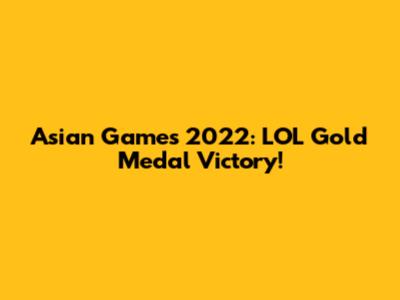 Asian Games 2022: LOL Gold Medal Victory!