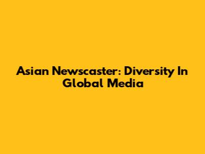 Asian Newscaster: Diversity In Global Media