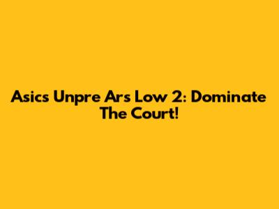 Asics Unpre Ars Low 2: Dominate The Court!