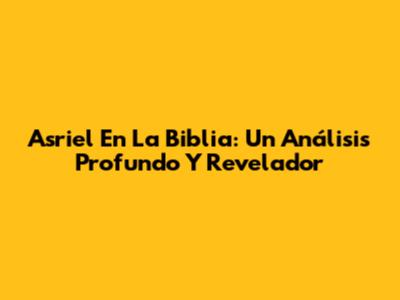 Asriel En La Biblia: Un Análisis Profundo Y Revelador
