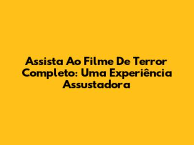 Assista Ao Filme De Terror Completo: Uma Experiência Assustadora