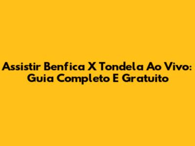 Assistir Benfica X Tondela Ao Vivo: Guia Completo E Gratuito