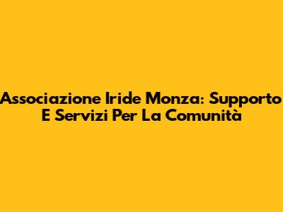 Associazione Iride Monza: Supporto E Servizi Per La Comunità
