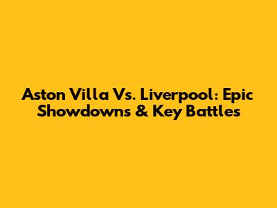 Aston Villa Vs. Liverpool: Epic Showdowns & Key Battles
