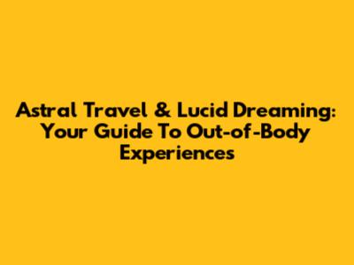 Astral Travel & Lucid Dreaming: Your Guide To Out-of-Body Experiences