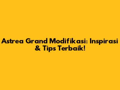 Astrea Grand Modifikasi: Inspirasi & Tips Terbaik!