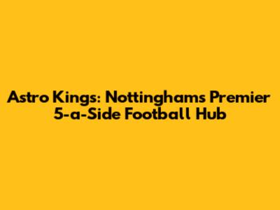 Astro Kings: Nottingham's Premier 5-a-Side Football Hub