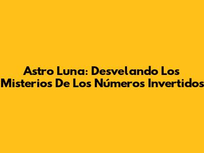 Astro Luna: Desvelando Los Misterios De Los Números Invertidos