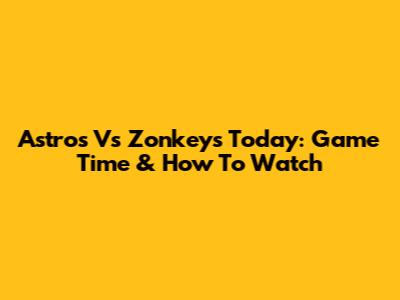 Astros Vs Zonkeys Today: Game Time & How To Watch
