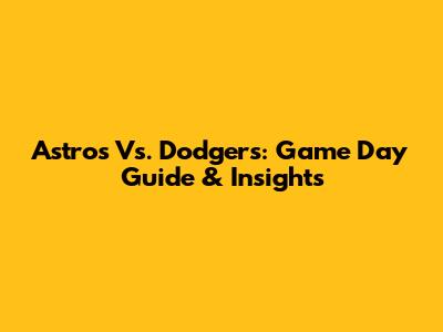 Astros Vs. Dodgers: Game Day Guide & Insights