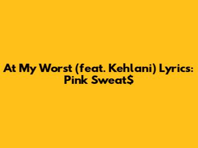 At My Worst (feat. Kehlani) Lyrics: Pink Sweat$