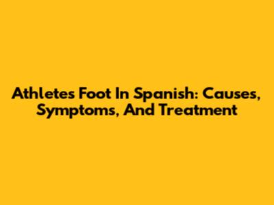 Athlete's Foot In Spanish: Causes, Symptoms, And Treatment
