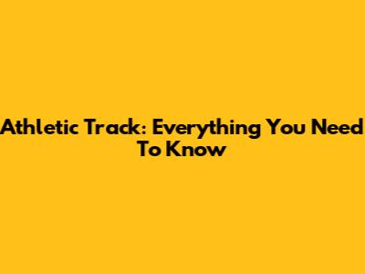 Athletic Track: Everything You Need To Know